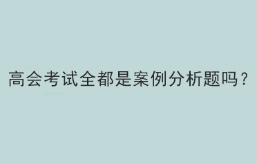 高會考試全都是案例分析題嗎？