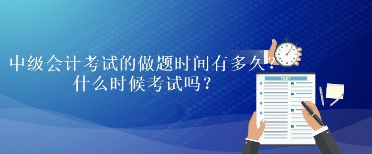 中級會計考試的做題時間有多久？什么時候考試嗎？