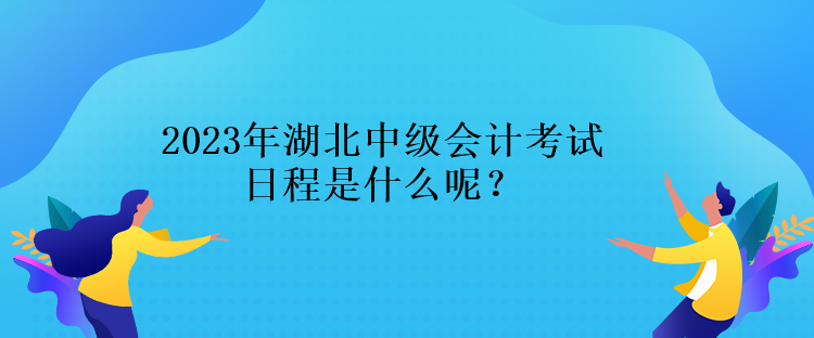 2023年湖北中級(jí)會(huì)計(jì)考試日程是什么呢？