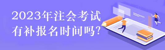 2023注會考試有補報名時間嗎？