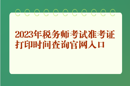 2023年稅務(wù)師考試準(zhǔn)考證打印時(shí)間查詢官網(wǎng)入口