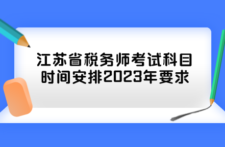 江蘇省稅務師考試科目時間安排2023年要求