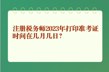 注冊(cè)稅務(wù)師2023年打印準(zhǔn)考證時(shí)間在幾月幾日？