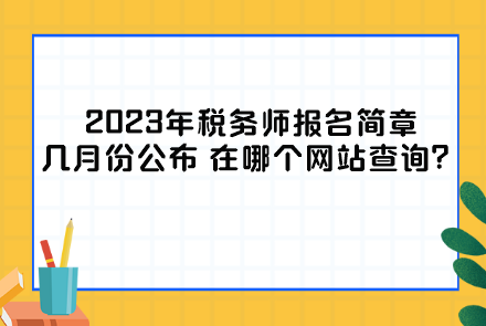 2023年稅務(wù)師報(bào)名簡(jiǎn)章幾月份公布？在哪個(gè)網(wǎng)站查詢？