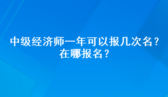 中級經(jīng)濟(jì)師一年可以報(bào)幾次名？在哪報(bào)名？