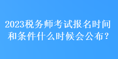 2023稅務師考試報名時間和條件什么時候會公布？