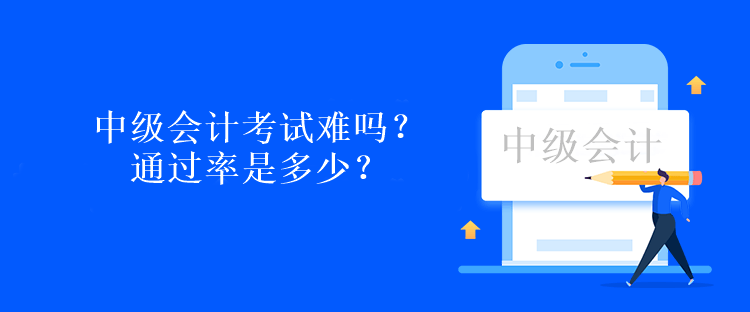 中級(jí)會(huì)計(jì)考試難嗎？通過率是多少？