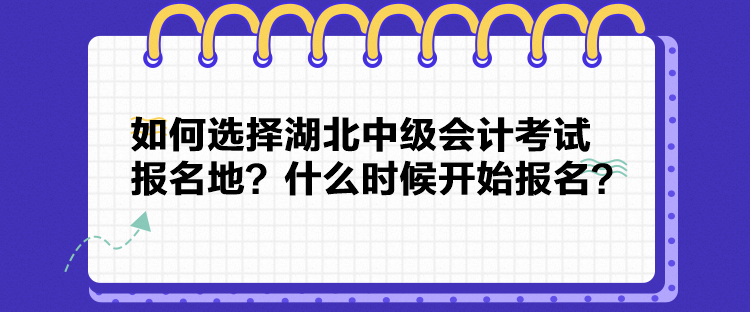 如何選擇湖北中級會計考試報名地？什么時候開始報名？