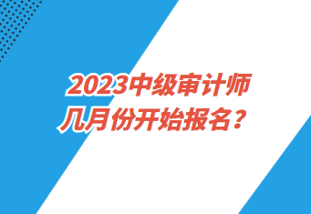 2023中級審計師幾月份開始報名？