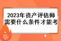 2023年資產(chǎn)評(píng)估師需要什么條件才能考？