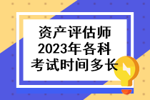 資產(chǎn)評估師2023年各科考試時間多長啊？