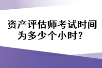 資產(chǎn)評(píng)估師考試時(shí)間為多少個(gè)小時(shí)？