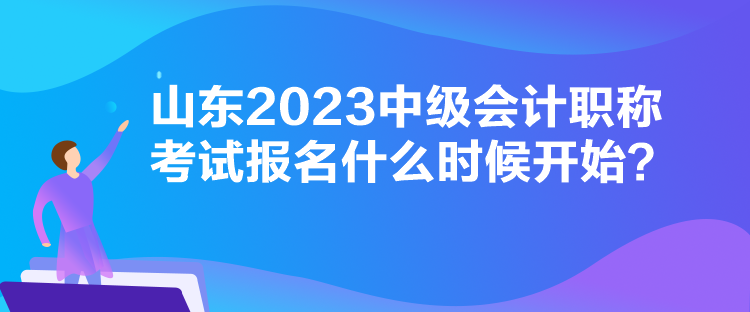 山東2023中級會計職稱考試報名什么時候開始？