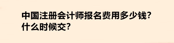 中國(guó)注冊(cè)會(huì)計(jì)師報(bào)名費(fèi)用多少錢？什么時(shí)候交？