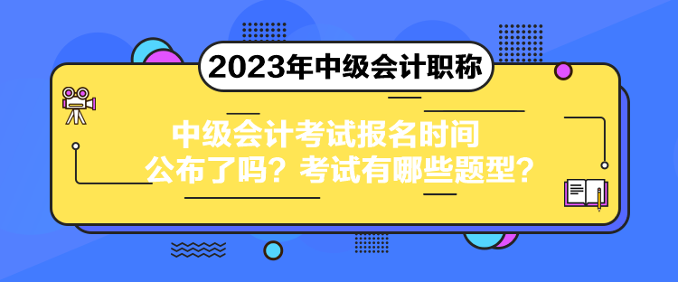 中級會計考試報名時間公布了嗎？考試有哪些題型？