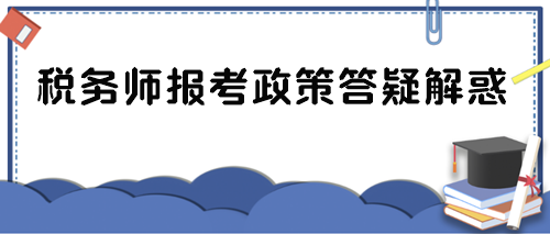 稅務(wù)師報(bào)考政策答疑解惑