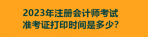 2023年注冊(cè)會(huì)計(jì)師考試準(zhǔn)考證打印時(shí)間是多少？