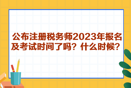 公布注冊稅務(wù)師2023年報名及考試時間了嗎？什么時候呢？