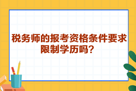 稅務(wù)師的報(bào)考資格條件要求限制學(xué)歷嗎？