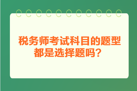 稅務(wù)師考試科目的題型都是選擇題嗎？