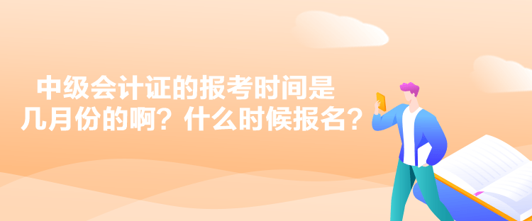 中級(jí)會(huì)計(jì)證的報(bào)考時(shí)間是幾月份的??？什么時(shí)候報(bào)名？