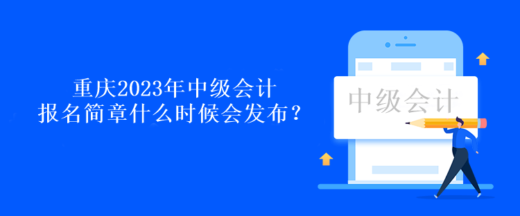 重慶2023年中級會計報名簡章什么時候會發(fā)布？