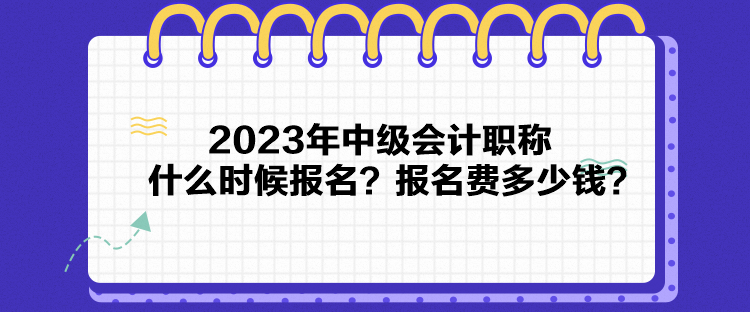 2023年中級會計職稱什么時候報名？報名費多少錢？