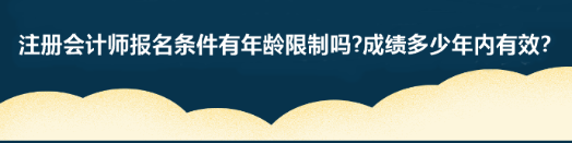 注冊會(huì)計(jì)師報(bào)名條件有年齡限制嗎?成績多少年內(nèi)有效？