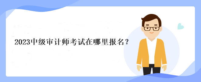 2023中級審計師考試在哪里報名？