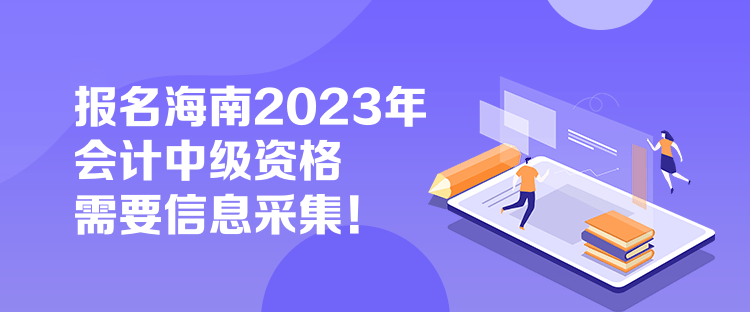 報名海南2023年會計中級資格需要信息采集！