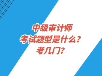 中級(jí)審計(jì)師考試題型是什么？考幾門(mén)？