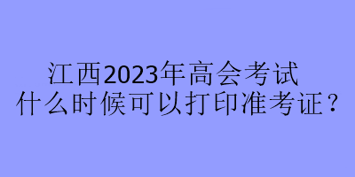 江西2023年高會(huì)考試什么時(shí)候可以打印準(zhǔn)考證？