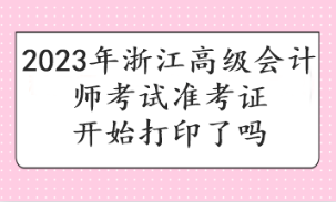 2023年浙江高級會計師考試準考證開始打印了嗎