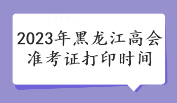 2023年黑龍江高會準考證打印時間