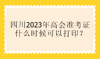 四川2023年高會(huì)準(zhǔn)考證什么時(shí)候可以打印？