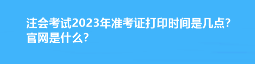 注會考試2023年準(zhǔn)考證打印時間是幾點？官網(wǎng)是什么？