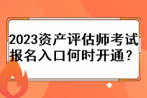 2023資產(chǎn)評估師考試報名入口何時開通？