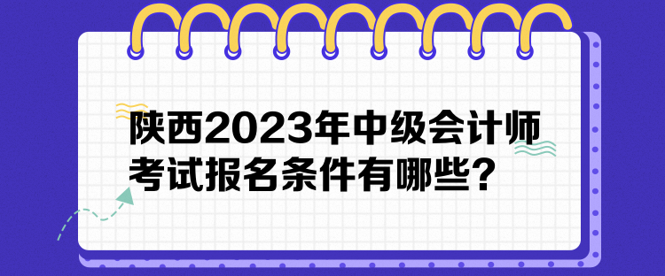 陜西2023年中級會(huì)計(jì)師考試報(bào)名條件有哪些？