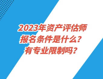 2023年資產(chǎn)評估師報名條件是什么？有專業(yè)限制嗎？