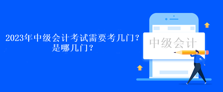 2023年中級會計考試需要考幾門？是哪幾門？