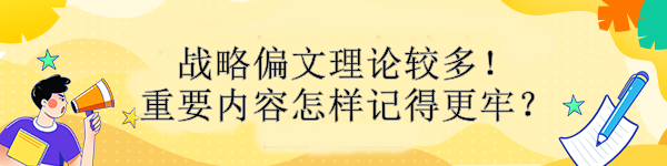 戰(zhàn)略偏文理論較多！重要內(nèi)容怎樣記得更牢？