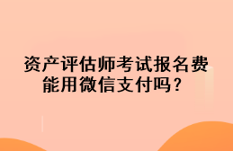 資產(chǎn)評(píng)估師考試報(bào)名費(fèi)能用微信支付嗎？