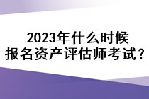 2023年什么時(shí)候報(bào)名資產(chǎn)評(píng)估師考試？