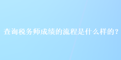 查詢稅務(wù)師成績的流程是什么樣的？