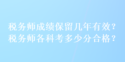 稅務(wù)師成績(jī)保留幾年有效？稅務(wù)師各科考多少分合格？