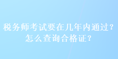 稅務師考試要在幾年內通過？怎么查詢合格證？