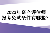 2023年資產(chǎn)評估師報考免試條件有哪些？