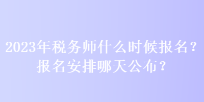 2023年稅務師什么時候報名？報名安排哪天公布？