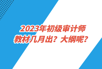 2023年初級審計師教材幾月出？大綱呢？