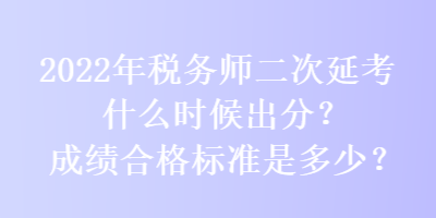 2022年稅務師二次延考什么時候出分？成績合格標準是多少？